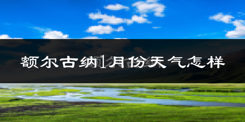 额尔古纳市1月份天气如何?极寒吗?