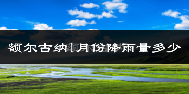 额尔古纳1月份降雨量多少?额尔古纳一月下雨多吗?