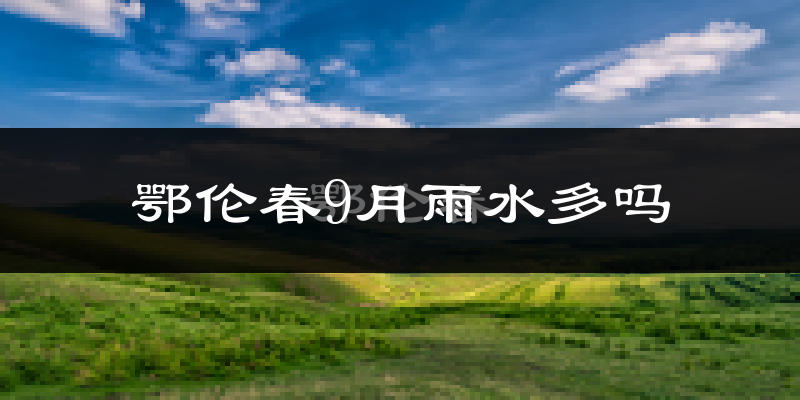 鄂伦春9月雨水多吗?