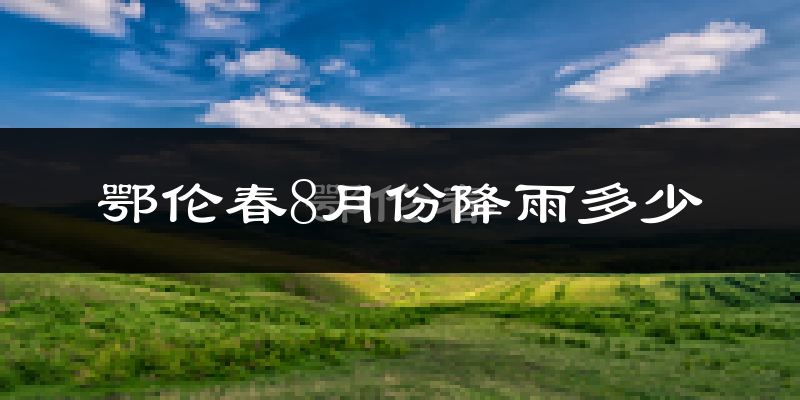 鄂伦春8月份降雨多少?