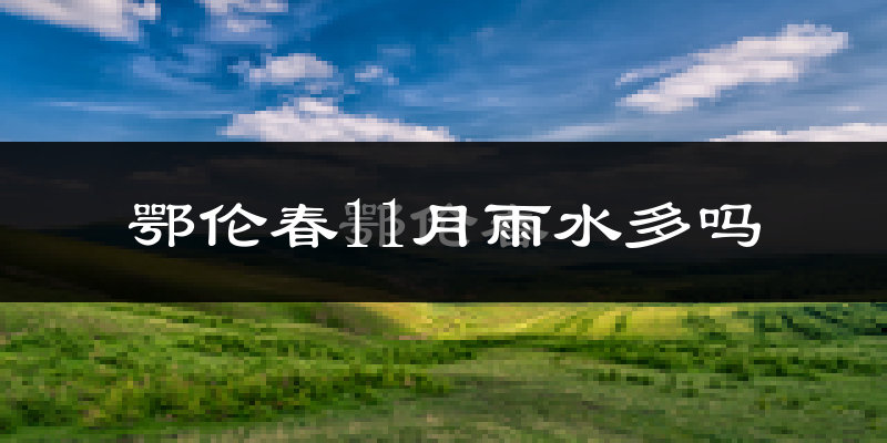 鄂伦春11月雨水多吗?