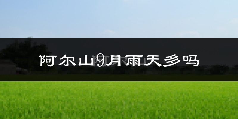 阿尔山9月雨天多吗?
