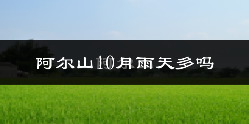 阿尔山10月雨天多吗?