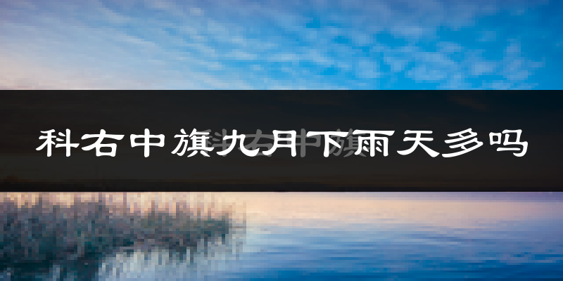 科右中旗九月下雨天多吗?科右中旗9月份降雨量多少?