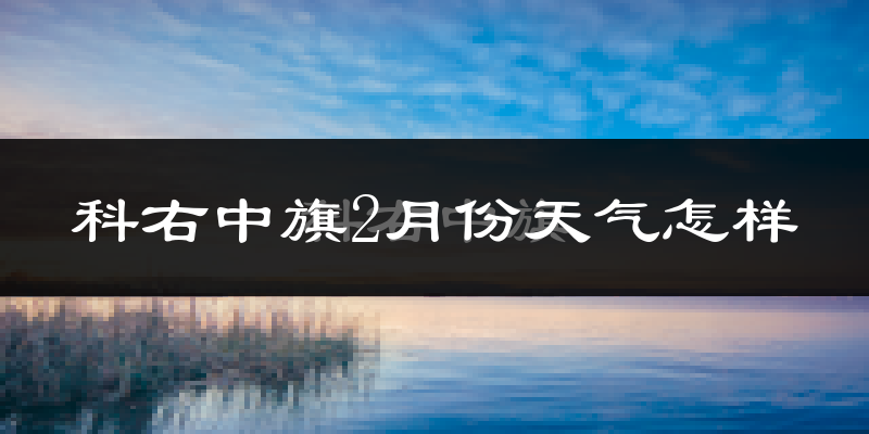 科右中旗2月份天气如何?很冷吗?
