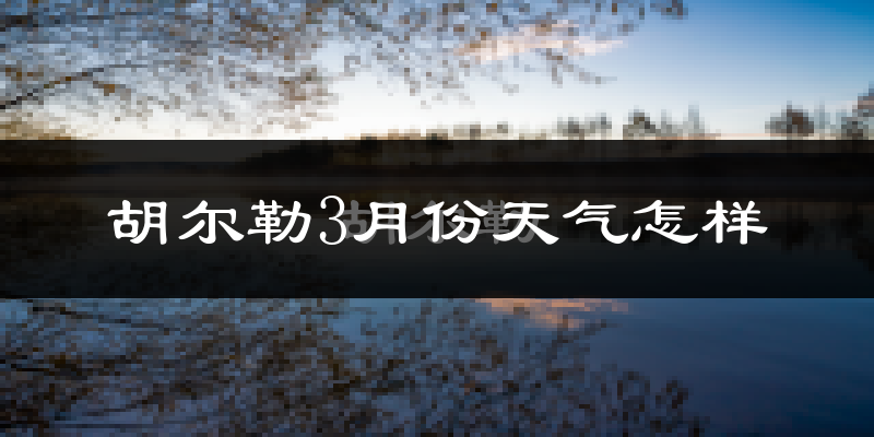 胡尔勒3月份天气如何?很冷吗?