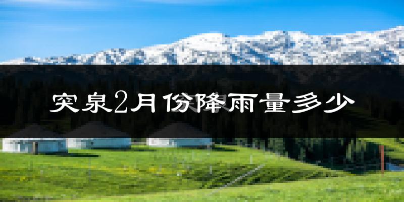 突泉2月份降雨量多少?突泉二月下雨多吗?