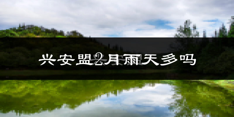 兴安盟2月雨天多吗?