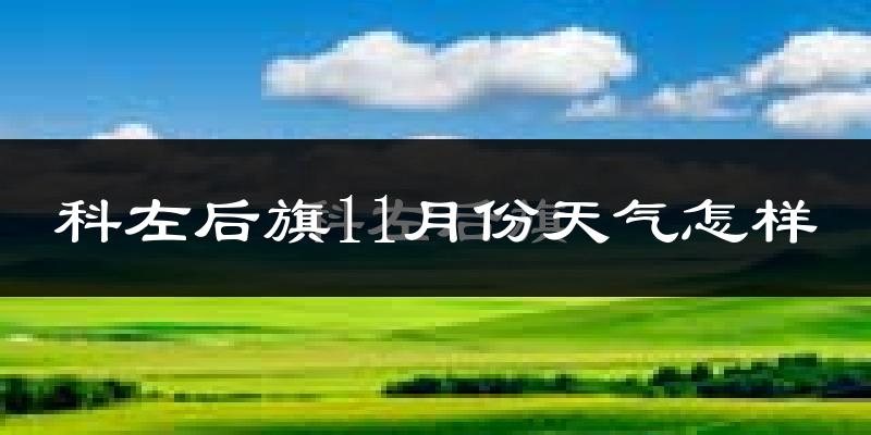 科左后旗11月份天气怎样?科左后旗十一月冷吗?