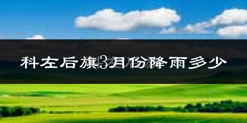科左后旗3月份降雨多少?