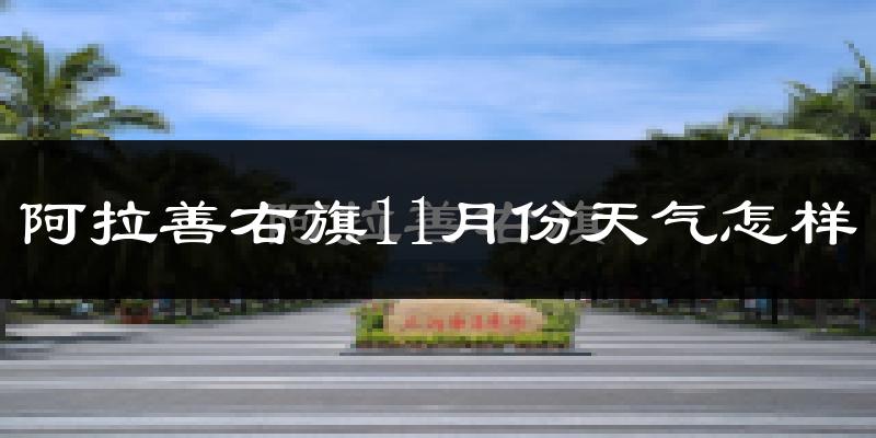 阿拉善右旗11月份天气怎样?阿拉善右旗十一月冷吗?