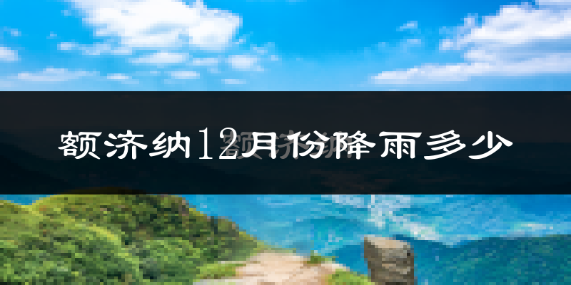 额济纳12月份降雨多少?