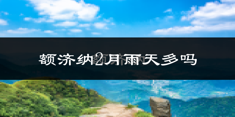 额济纳2月雨天多吗?