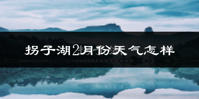 拐子湖2月份天气如何?很冷吗?