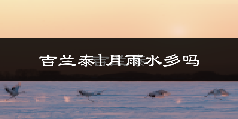 吉兰泰1月雨水多吗?