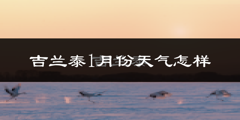 吉兰泰1月份天气如何?很冷吗?