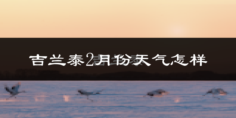 吉兰泰2月份天气如何?很冷吗?