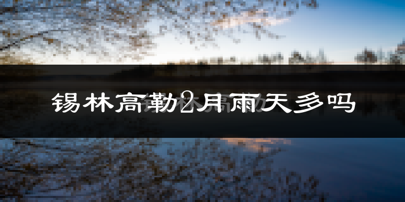 锡林高勒2月雨天多吗?