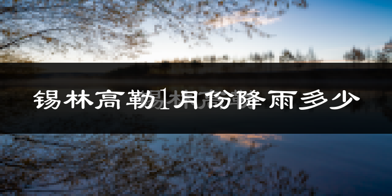 锡林高勒1月份降雨多少?