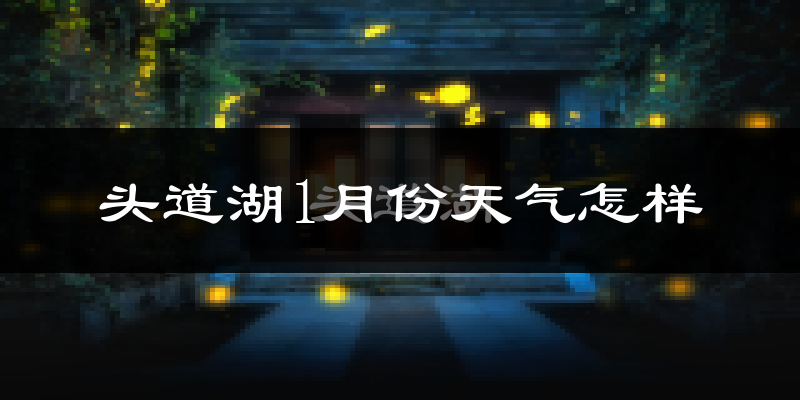 头道湖1月份天气如何?很冷吗?