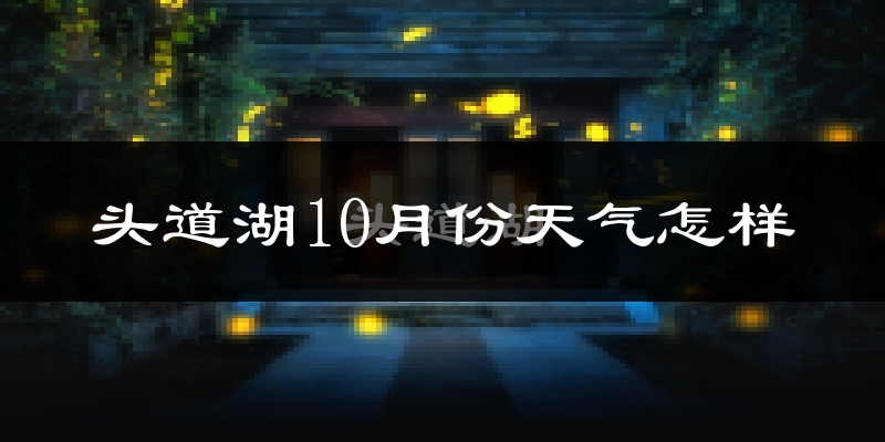 头道湖10月份天气怎样?头道湖十月冷吗?