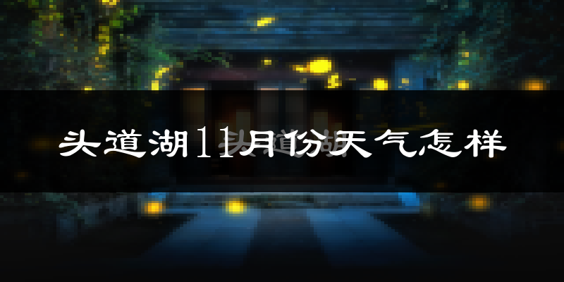 头道湖11月份天气怎样?头道湖十一月冷不冷?
