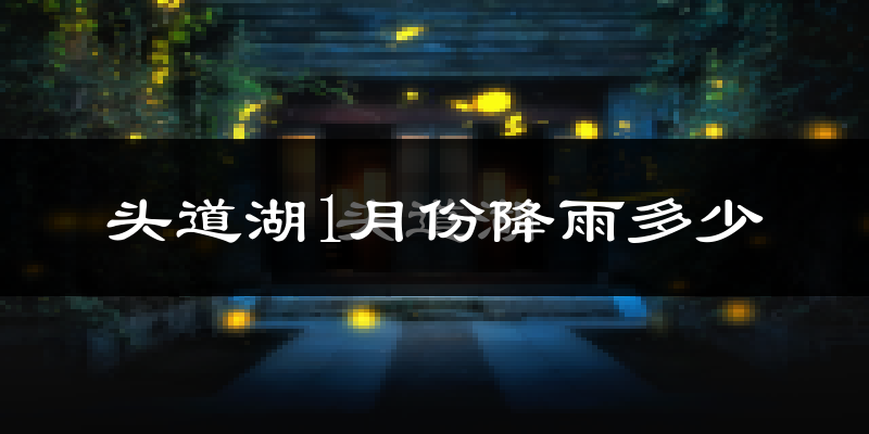 头道湖1月份降雨多少?