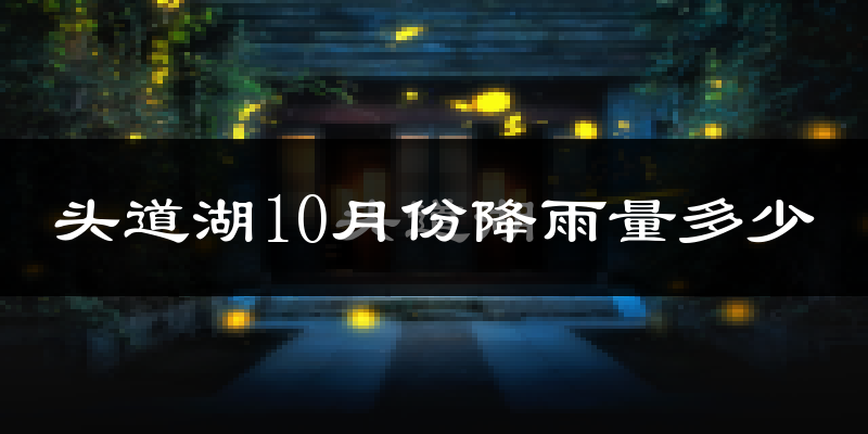 头道湖10月份降雨量多少?头道湖十月下雨多吗?