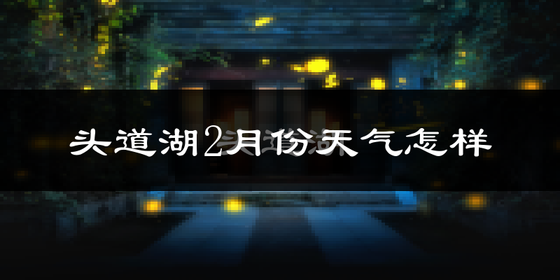 头道湖2月份天气如何?很冷吗?