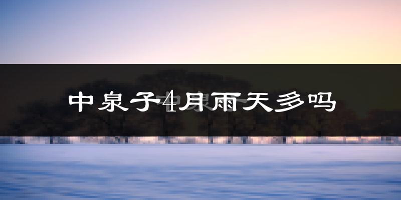 中泉子4月雨天多吗?