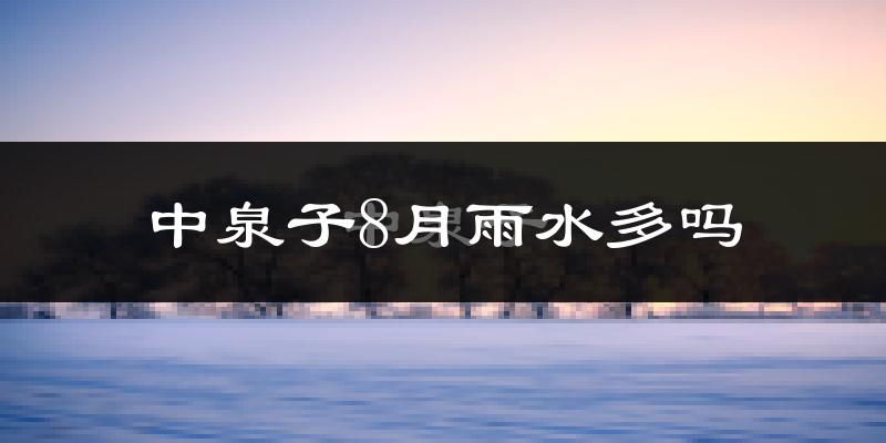 中泉子8月雨水多吗?