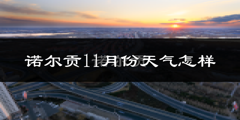 诺尔贡11月份天气怎样?诺尔贡十一月冷吗?