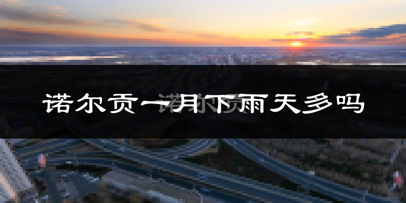诺尔贡一月下雨天多吗?诺尔贡1月份降雨量多少?