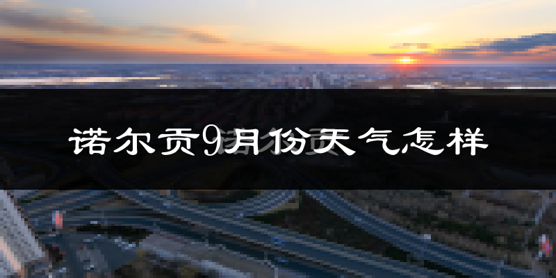 诺尔贡9月份天气怎样?诺尔贡九月热吗?