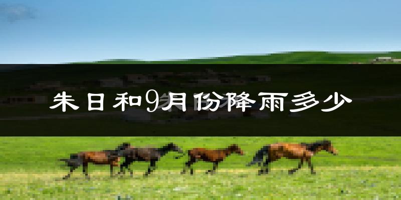 朱日和9月份降雨多少?