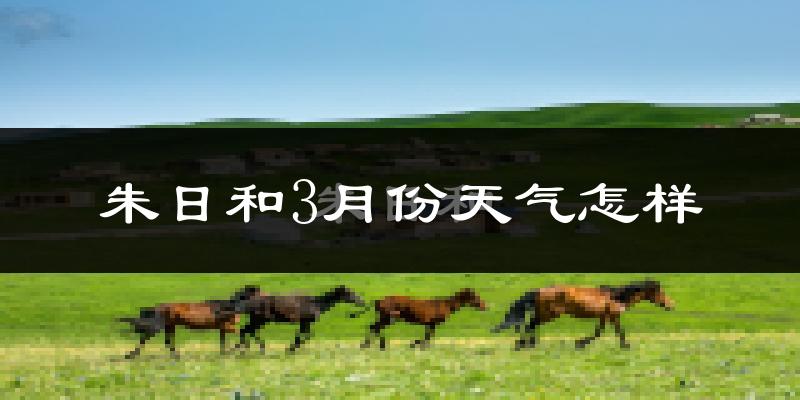 朱日和3月份天气怎样?朱日和三月冷吗?