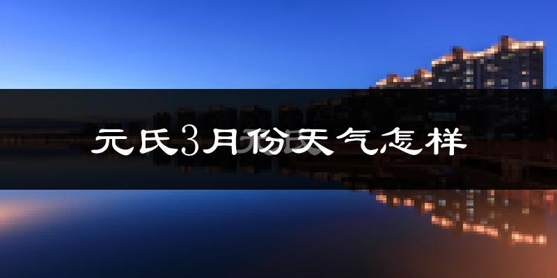 元氏县3月份天气如何?冷吗?
