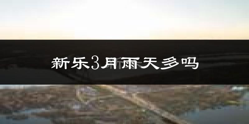 新乐3月雨天多吗?