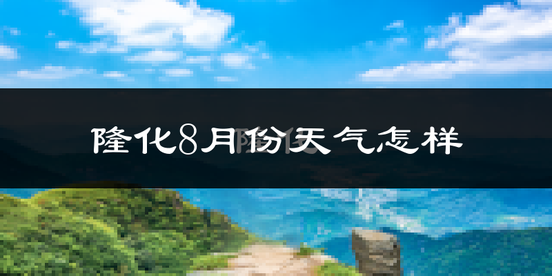隆化8月份天气怎样?隆化八月热不热?