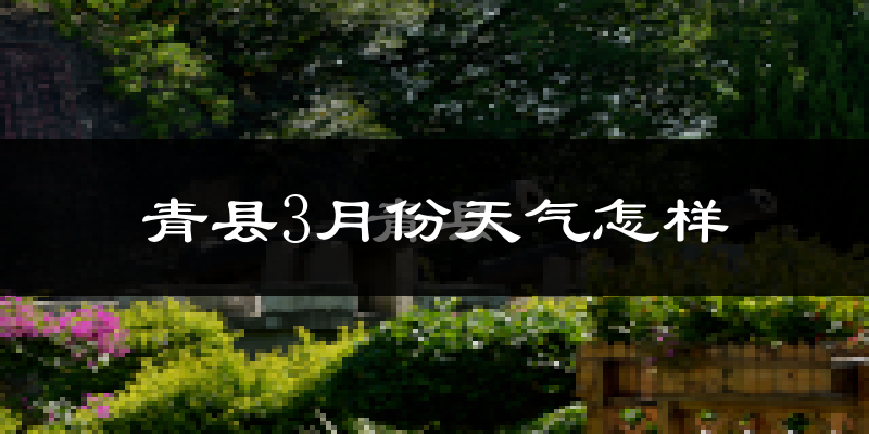 青县3月份天气如何?冷吗?