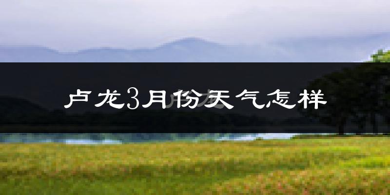 卢龙县3月份天气如何?冷吗?