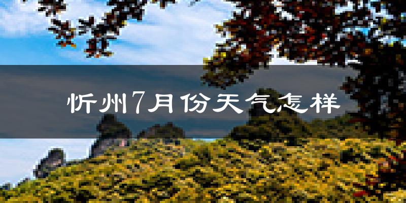 忻州市7月份天气如何?很热吗?