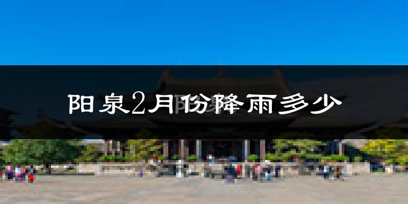 阳泉2月份降雨多少?