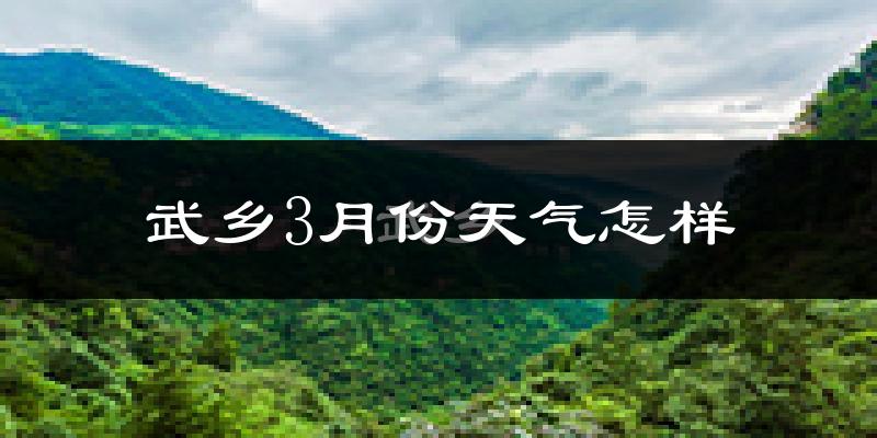 武乡县3月份天气如何?冷吗?
