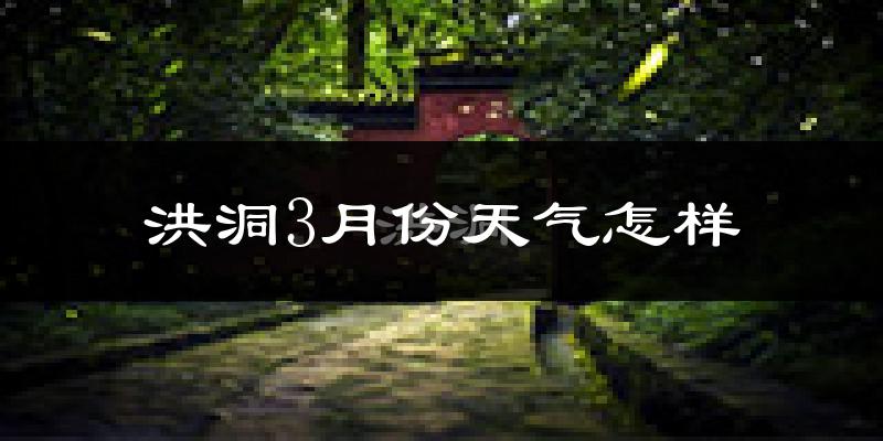 洪洞县3月份天气如何?冷吗?过去两年天气数据分析