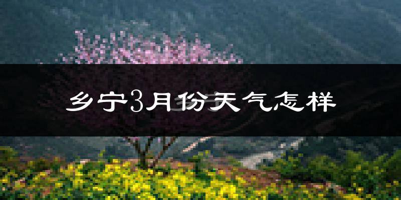 乡宁县3月份天气如何?冷吗?过去两年3月天气数据分析
