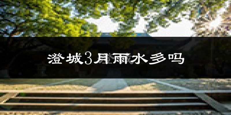 澄城3月雨水多吗?