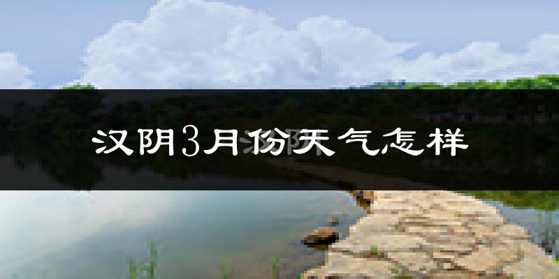 汉阴县3月份天气如何?冷吗?