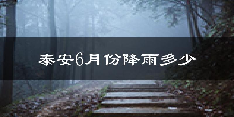 泰安6月份降雨多少?