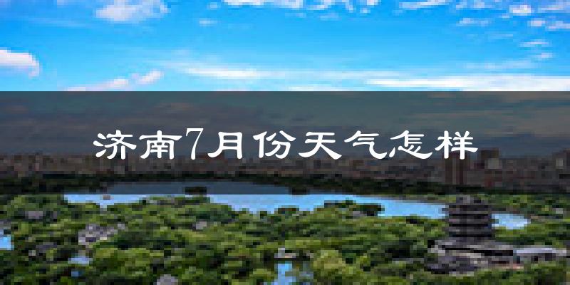 济南市7月份天气如何?很热吗?